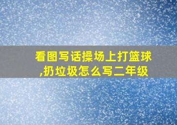 看图写话操场上打篮球,扔垃圾怎么写二年级