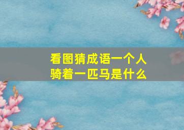 看图猜成语一个人骑着一匹马是什么