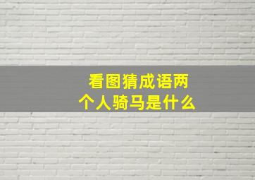 看图猜成语两个人骑马是什么