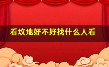 看坟地好不好找什么人看