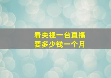 看央视一台直播要多少钱一个月