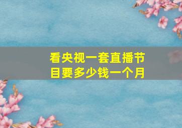 看央视一套直播节目要多少钱一个月