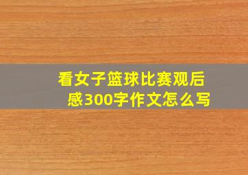 看女子篮球比赛观后感300字作文怎么写