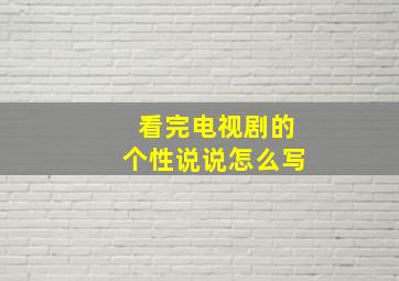 看完电视剧的个性说说怎么写