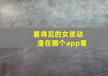 看得见的女孩动漫在哪个app看