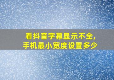 看抖音字幕显示不全,手机最小宽度设置多少