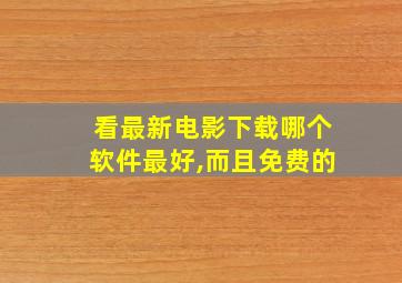 看最新电影下载哪个软件最好,而且免费的