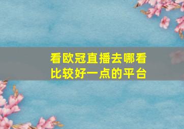 看欧冠直播去哪看比较好一点的平台