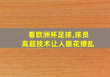 看欧洲杯足球,球员高超技术让人眼花缭乱