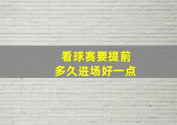 看球赛要提前多久进场好一点