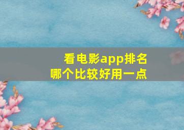 看电影app排名哪个比较好用一点