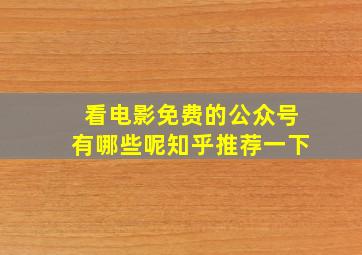 看电影免费的公众号有哪些呢知乎推荐一下