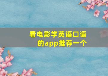 看电影学英语口语的app推荐一个