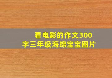 看电影的作文300字三年级海绵宝宝图片