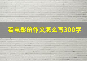 看电影的作文怎么写300字