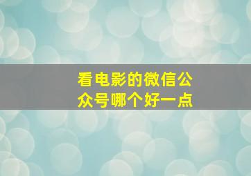 看电影的微信公众号哪个好一点