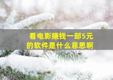 看电影赚钱一部5元的软件是什么意思啊