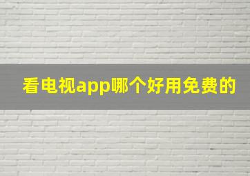 看电视app哪个好用免费的