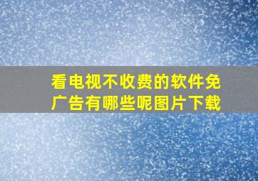 看电视不收费的软件免广告有哪些呢图片下载