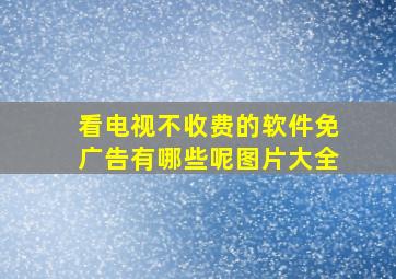 看电视不收费的软件免广告有哪些呢图片大全