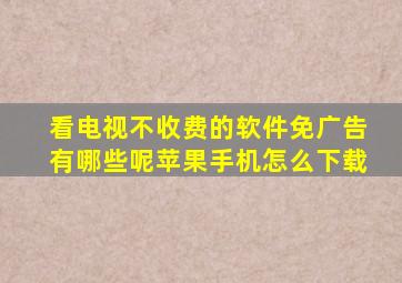 看电视不收费的软件免广告有哪些呢苹果手机怎么下载