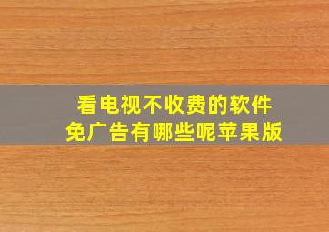 看电视不收费的软件免广告有哪些呢苹果版