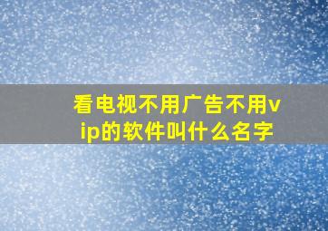 看电视不用广告不用vip的软件叫什么名字