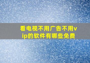 看电视不用广告不用vip的软件有哪些免费