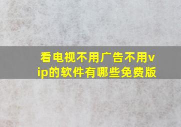 看电视不用广告不用vip的软件有哪些免费版