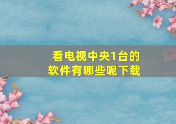 看电视中央1台的软件有哪些呢下载