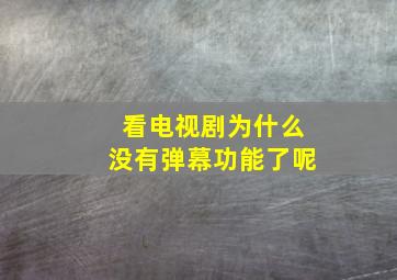 看电视剧为什么没有弹幕功能了呢