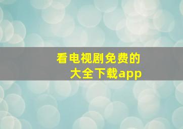 看电视剧免费的大全下载app