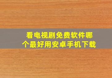 看电视剧免费软件哪个最好用安卓手机下载