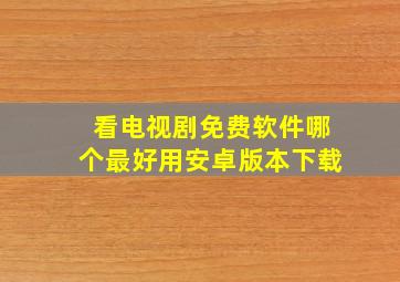 看电视剧免费软件哪个最好用安卓版本下载