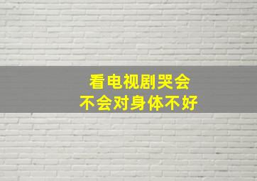 看电视剧哭会不会对身体不好