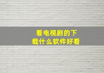 看电视剧的下载什么软件好看