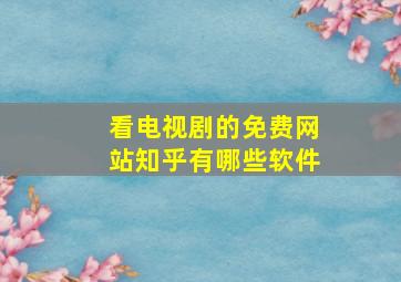 看电视剧的免费网站知乎有哪些软件