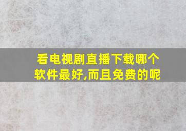 看电视剧直播下载哪个软件最好,而且免费的呢