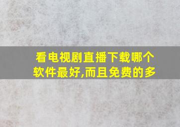 看电视剧直播下载哪个软件最好,而且免费的多