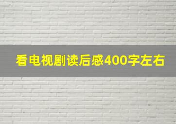 看电视剧读后感400字左右