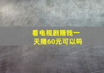 看电视剧赚钱一天赚60元可以吗