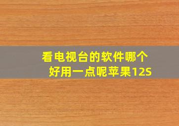 看电视台的软件哪个好用一点呢苹果12S