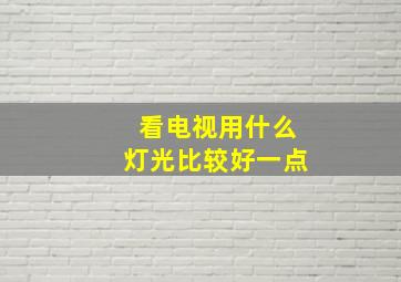 看电视用什么灯光比较好一点