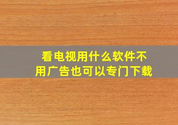 看电视用什么软件不用广告也可以专门下载