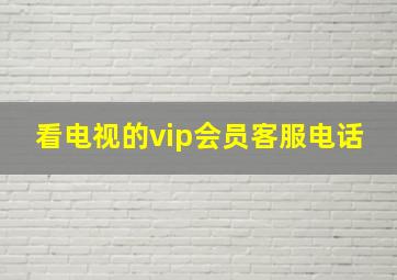 看电视的vip会员客服电话