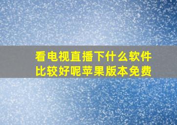 看电视直播下什么软件比较好呢苹果版本免费