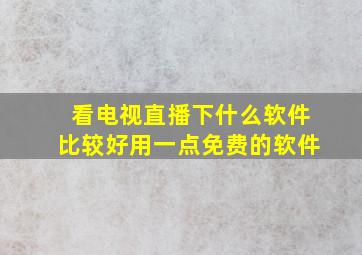 看电视直播下什么软件比较好用一点免费的软件