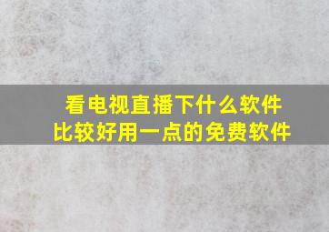 看电视直播下什么软件比较好用一点的免费软件