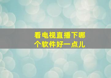 看电视直播下哪个软件好一点儿