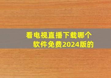 看电视直播下载哪个软件免费2024版的